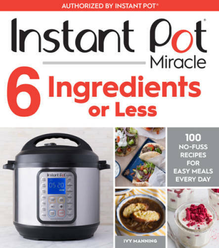 Instant Pot Miracle 6 Ingredients or Less: 100 No-Fuss Recipes for Easy M - GOOD
