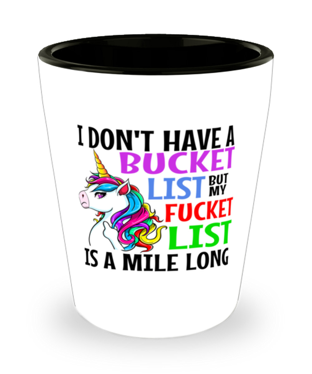 Fun UNICORN Shot Glass, I Dont Have A Bucket List, My F*cket List Is A Mile Long