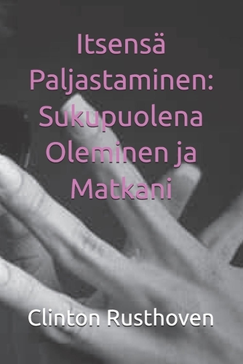 Itsens Paljastaminen: Sukupuolena Oleminen ja Matkani by Clinton Rusthoven (Finn