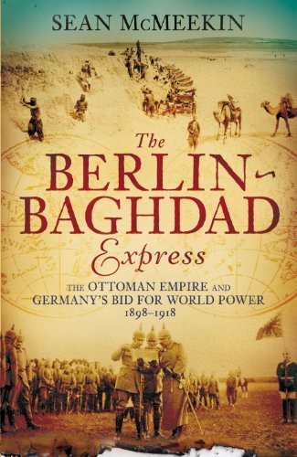The Berlin-Baghdad Express: The Ottoman Empire and... by McMeekin, Sean Hardback