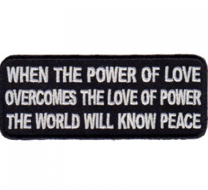 WHEN THE POWER OF LOVE OVERCOMES THE LOVE OF POWER THE WORLD WILL KNOW PEACE