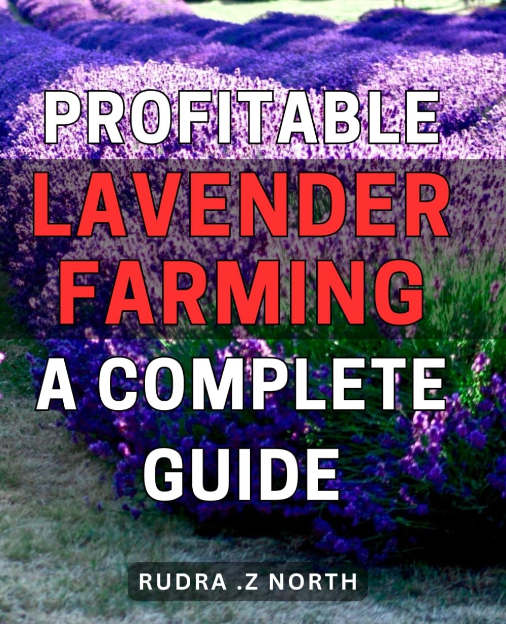 Profitable Lavender Farming: A Complete Guide.: Unlock the Profit Potential of L