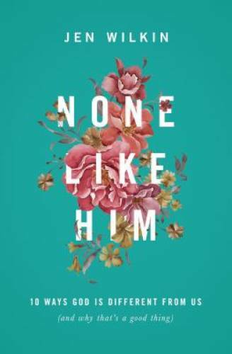 None Like Him: 10 Ways God Is Different from Us (and Why That's a Good - GOOD
