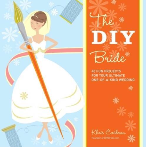 The DIY Bride: 40 Fun Projects for Your Ultimate One-of-a-Kind Wedding - GOOD