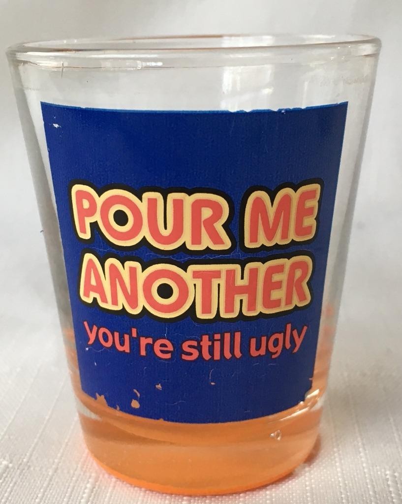Pour Me Another - You're Still Ugly - Orange Bottomed Shot Glass