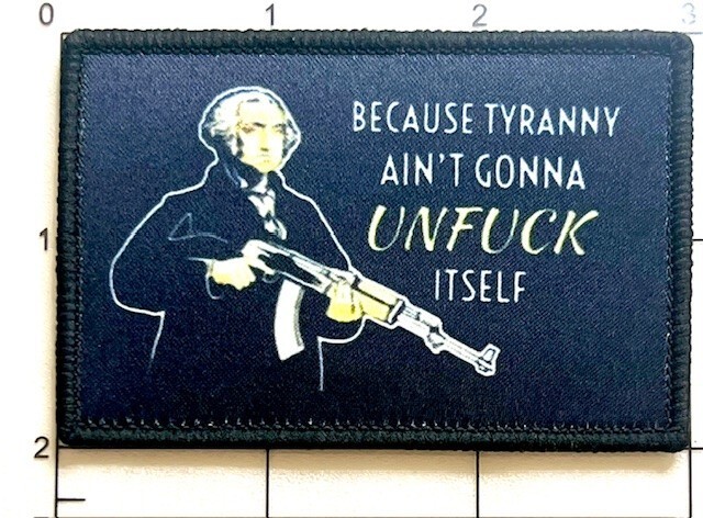 Because Tyranny Ain't Gonna UNFuc* Itself Funny Moral Tactical Hook-n-Loop Patch