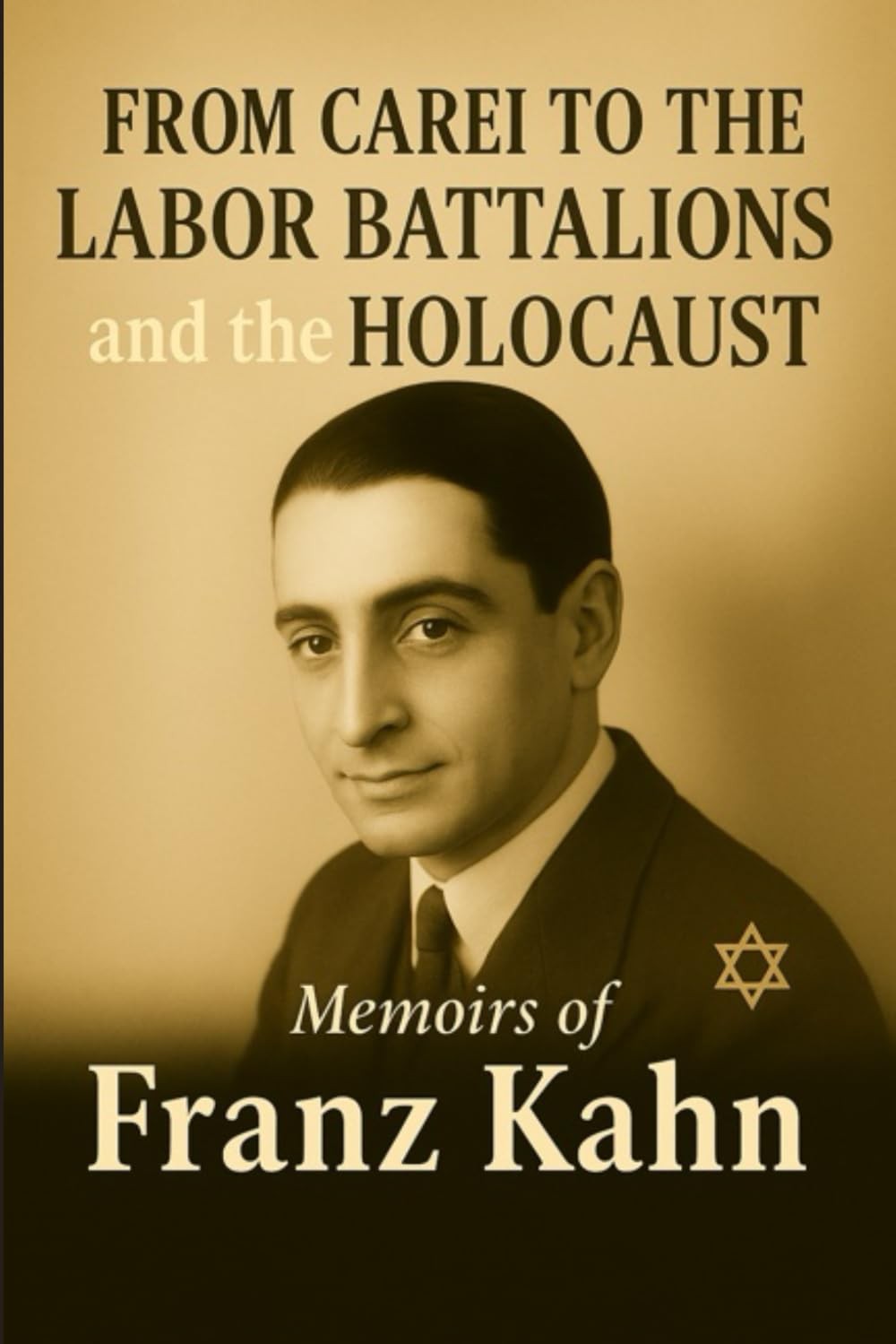 From Carei to the Labor Battalions and the Holocaust: Memoirs of Franz Kahn