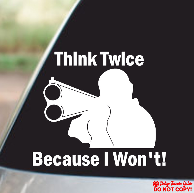 THINK TWICE BECAUSE I WON'T GUN - VINYL DECAL STICKER CAR WINDOW BUMPER BACK OFF