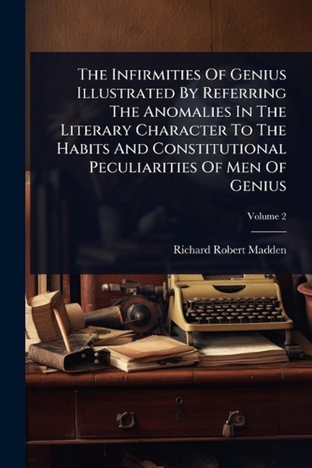 The Infirmities Of Genius Illustrated By Referring The Anomalies In The Literary