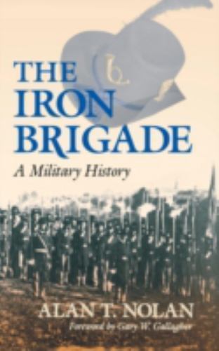 Iron Brigade: A Military History by Nolan, Alan T.