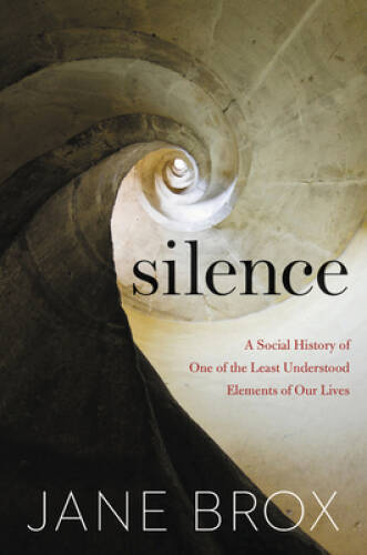 Silence: A Social History of One of the Least Understood Elements of Ou - GOOD