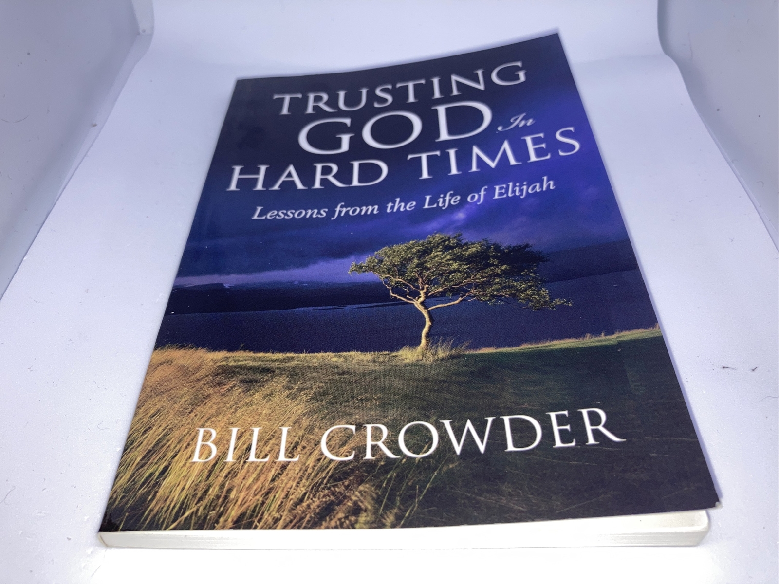 Trusting God in Hard Times: Lessons From the Life of Elijah by Bill Crowder