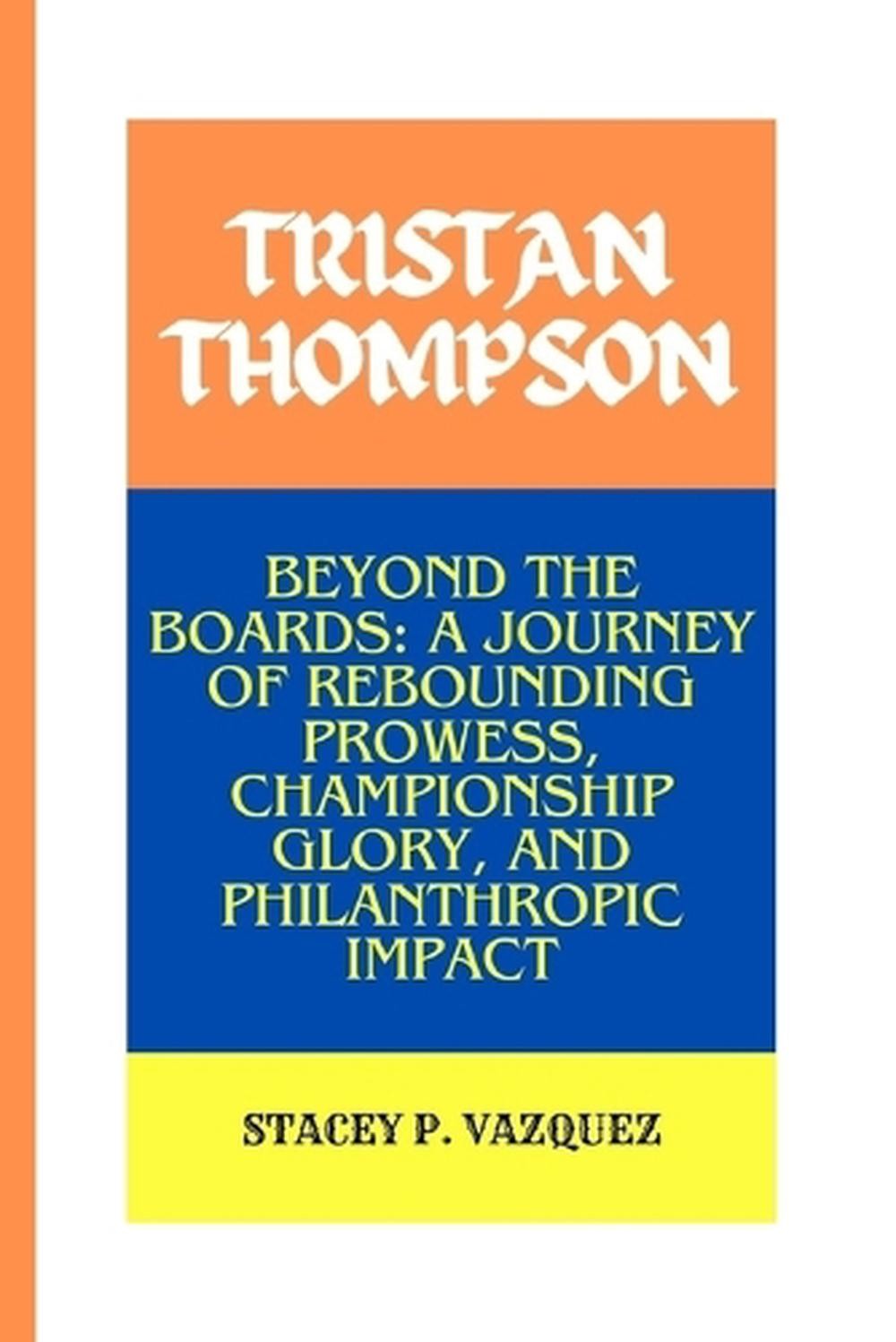 Tristan Thompson: Beyond the Boards: A Journey of Rebounding Prowess, Championsh