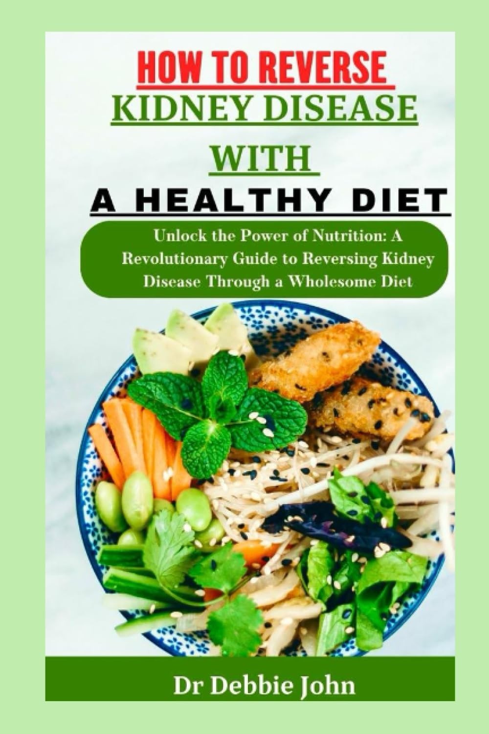HOW TO REVERSE KIDNEY DISEASE WITH A HEALTHY DIET: Unlock the Power of Nutrition