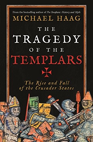 The Tragedy of the Templars: The Rise and Fall of the Crusad... by Haag, Michael
