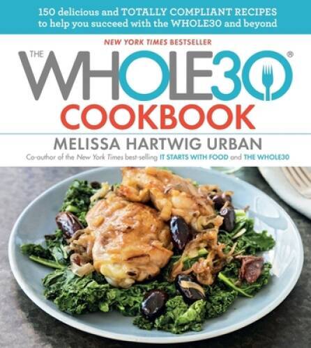The Whole30 Cookbook: 150 Delicious and Totally Compliant Recipes to Help - GOOD