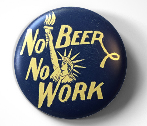 No Beer, No Work Prohibition Era Slogan - pin pinback button