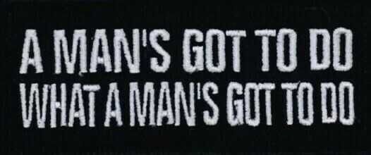 A MAN'S GOT TO DO...MOTORCYCLE VEST EMBROIDERED IRON ON PATCH  H-24