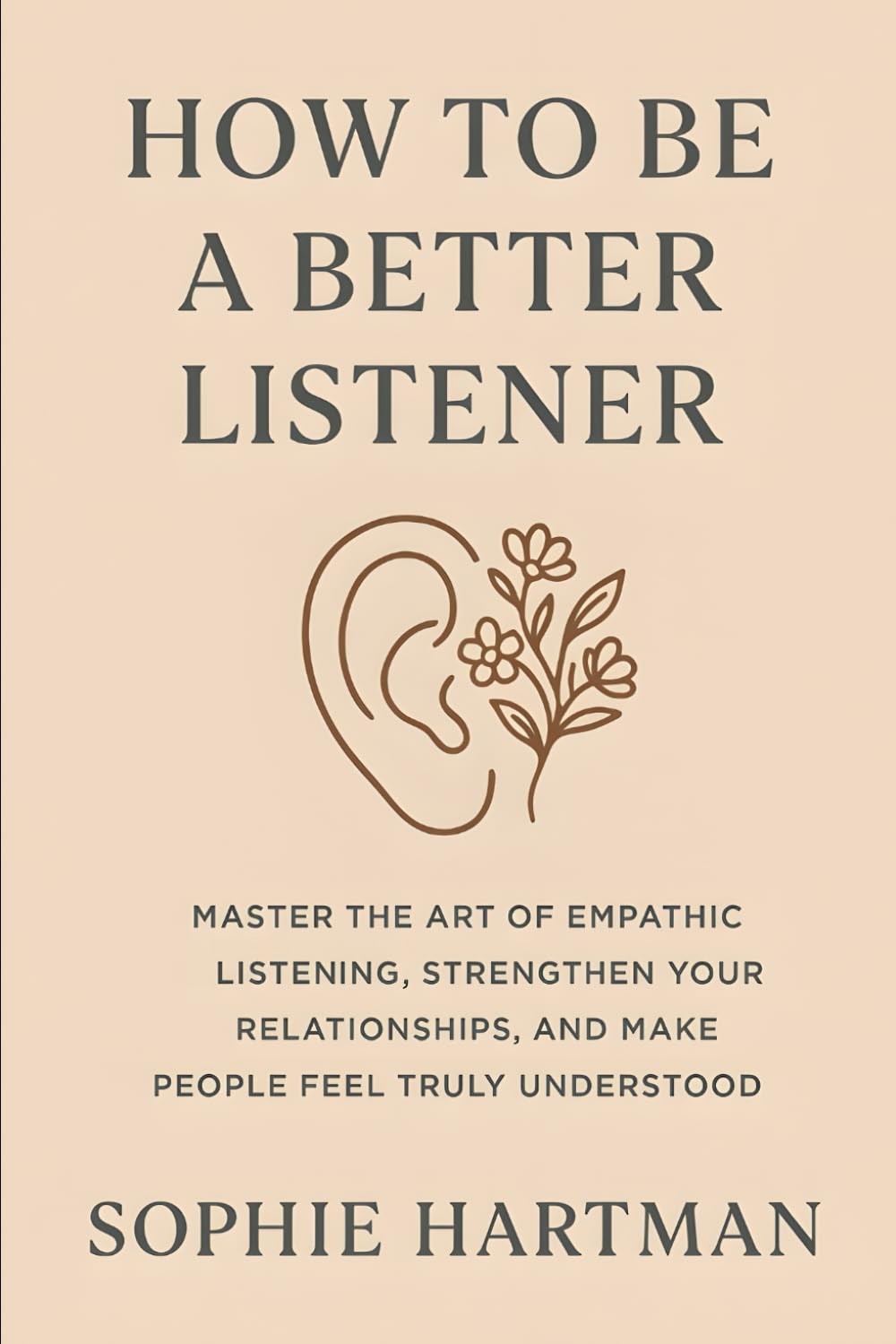 How to Be a Better Listener: Master the Art of Empathic Listening, Strengthen Yo