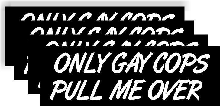 only gay cops pull me over 4 pack Bumper Sticker Decal 8.25x2.75