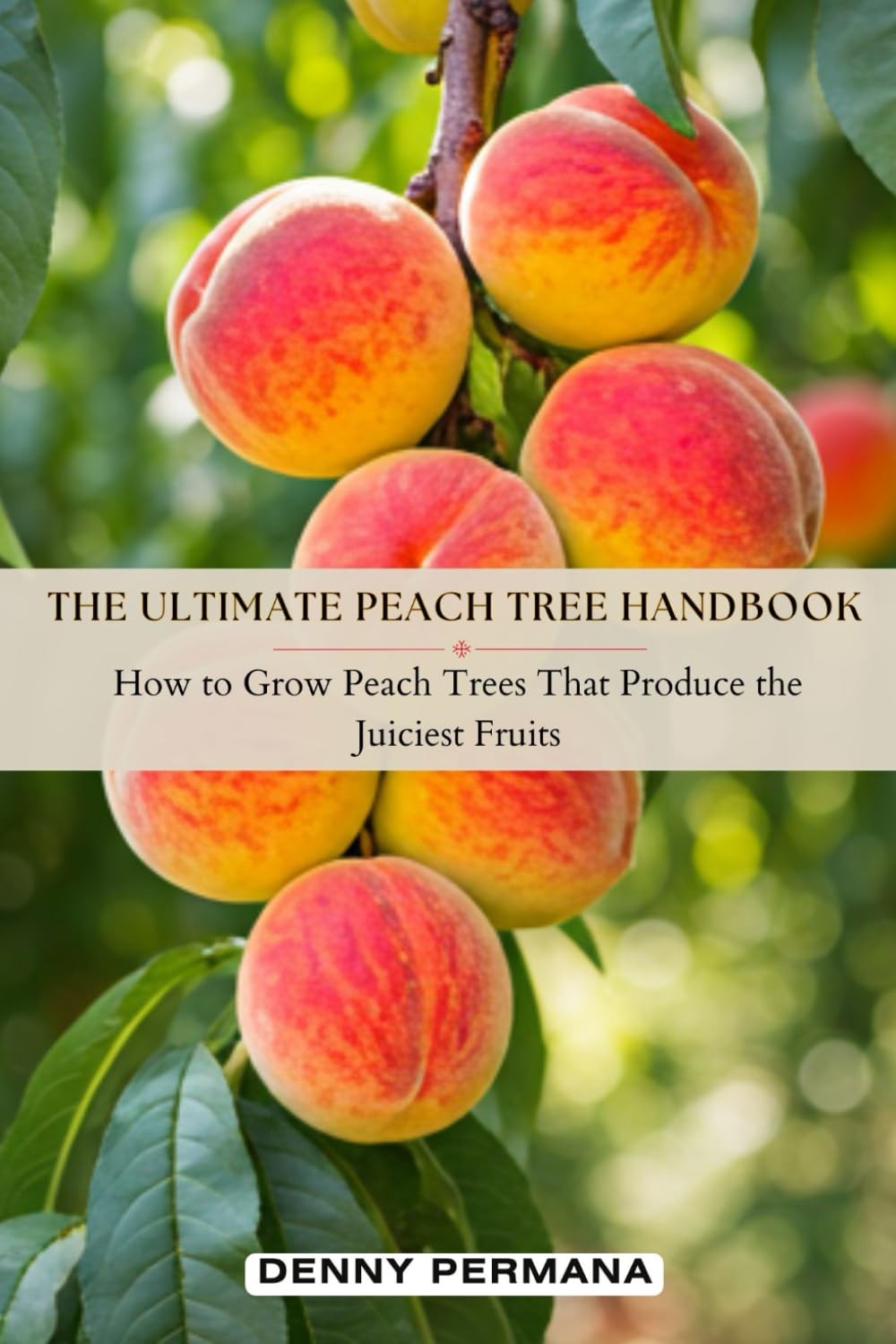 The Ultimate Peach Tree Handbook: How to Grow Peach Trees That Produce the Juici