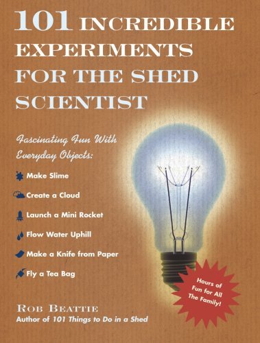 101 Incredible Experiments for the Shed Scientist: Fascinating Fun with Everyda