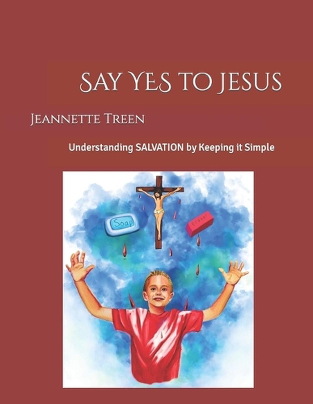 Say YES to Jesus: Understanding SALVATION by Keeping it Simple by Jeannette Tree