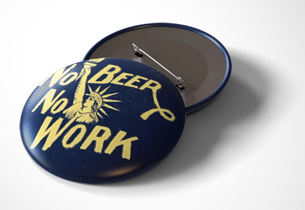 No Beer, No Work Prohibition Era Slogan - pin pinback button