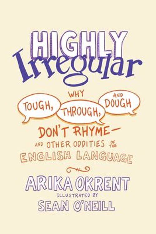 Highly Irregular : Why Tough, Through, and Dough Don't Rhyme--And