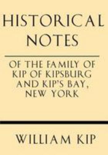 Historical Notes of the Family of Kip of Kipsburg and Kip's Bay, New York by ...
