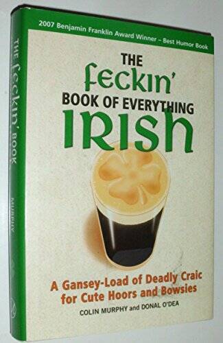The Feckin' Book of Everything Irish: A Gansey-Load of Deadly Craic for C - GOOD