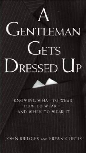 A Gentleman Gets Dressed Up: What to Wear, When to Wear it, How to W - VERY GOOD
