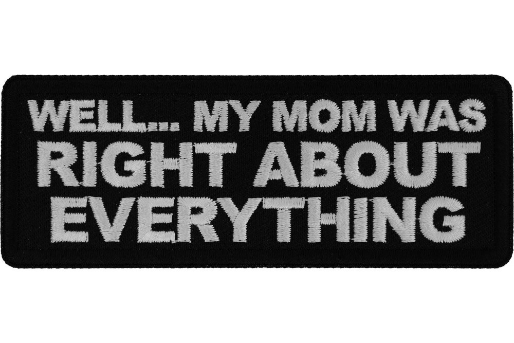 WELL... MY MOM WAS RIGHT ABOUT EVERYTHING EMBROIDERED IRON ON PATCH