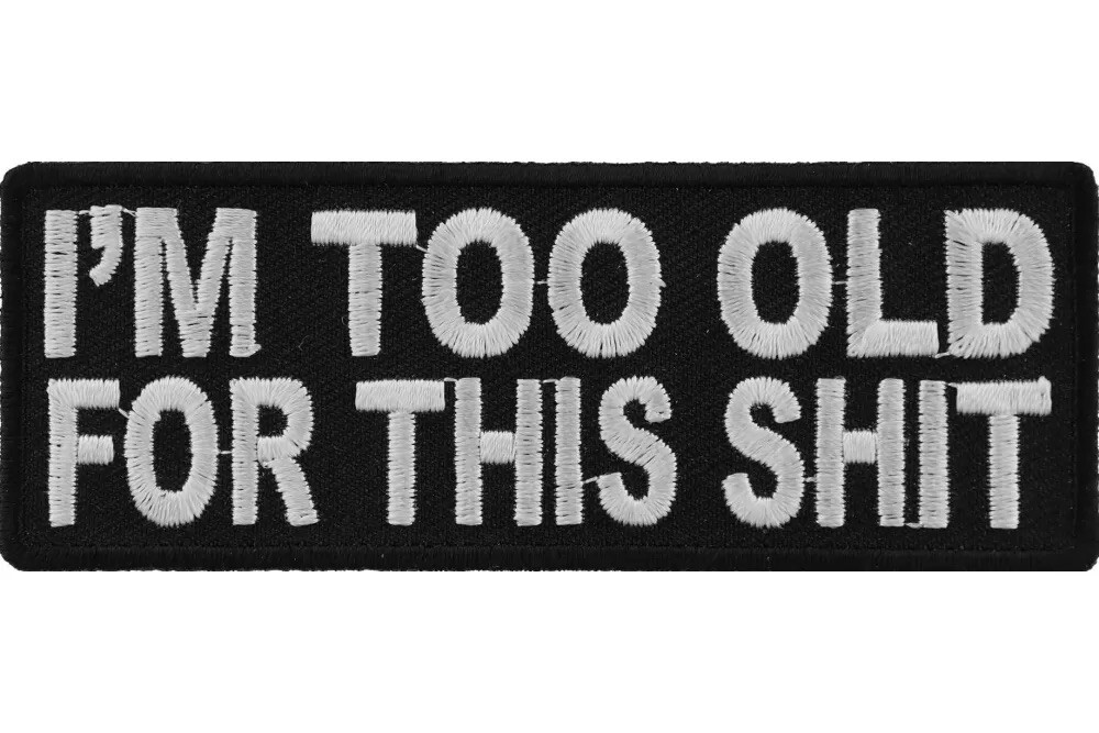 I'M TO OLD FOR THIS SH*T EMBROIDERED 1 1/2 X 4 PATCH **FREE SHIPPING**