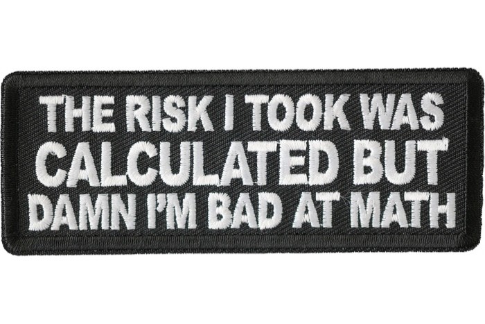 THE RISK I TOOK WAS CALCULATED BUT DAMN I'M BAD AT MATH EMBROIDERED PATCH