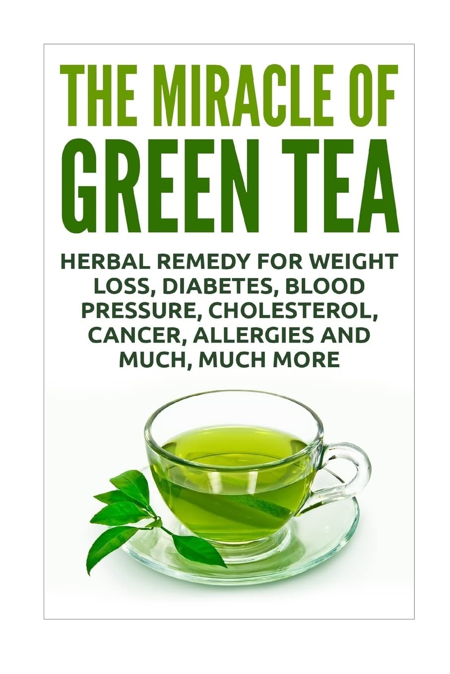 The Miracle of Green Tea: Herbal Remedy for Weight Loss, Diabetes, Blood Pressur