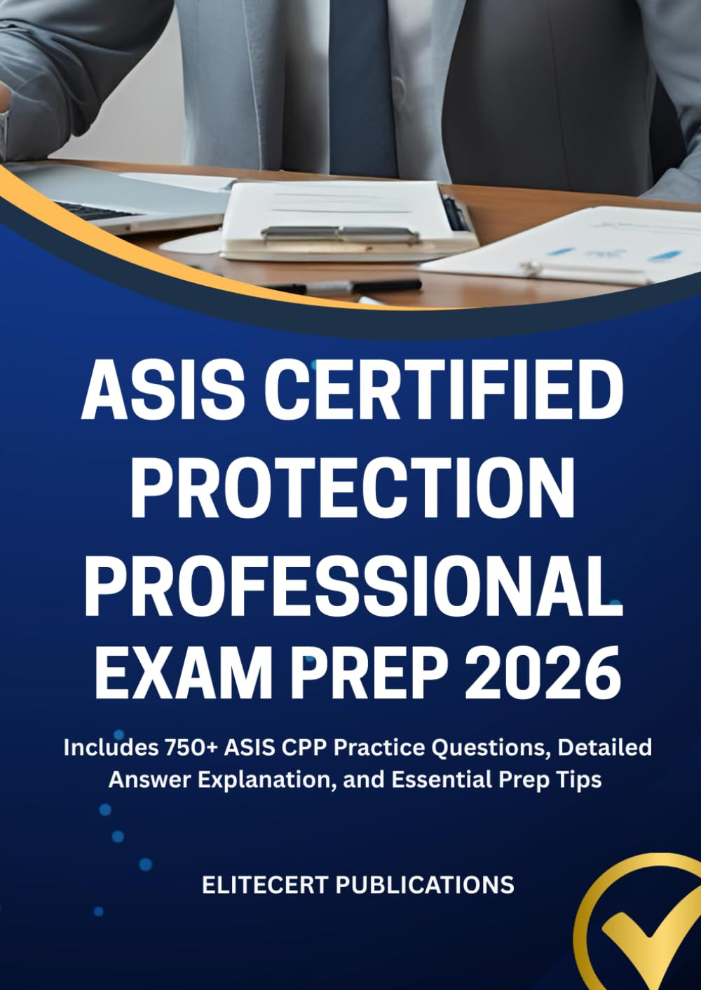 ASIS CERTIFIED PROTECTION PROFESSIONAL EXAM PREP 2026: Includes 750+ ASIS CPP Pr