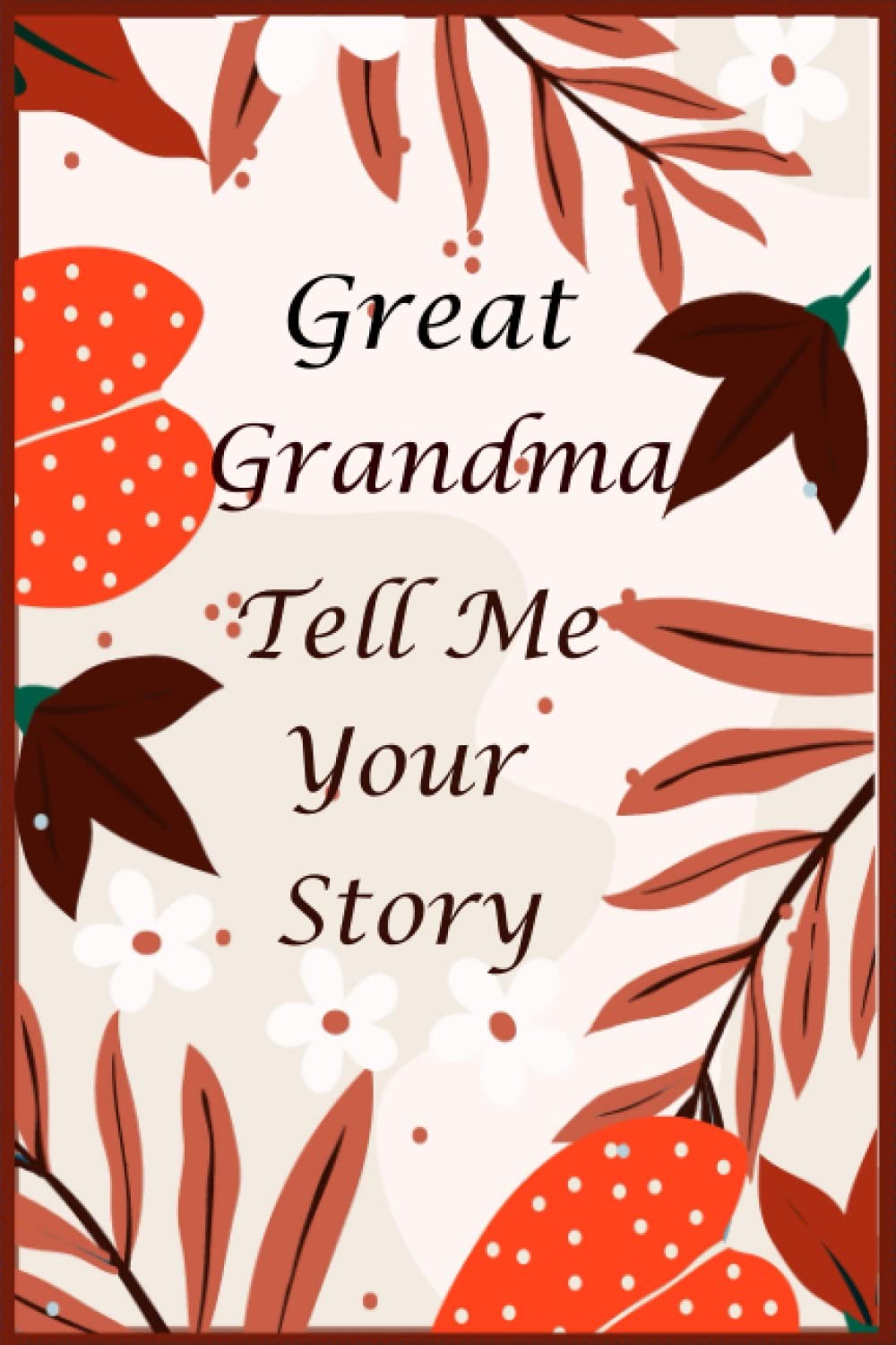 Great Grandma Tell Me Your Story: 130+ Questions For Your Great Grandma To Share