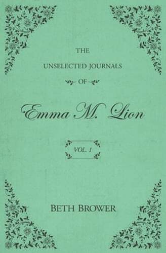 The Unselected Journals of Emma M. Lion: Vol. 1 by Beth Brower: New