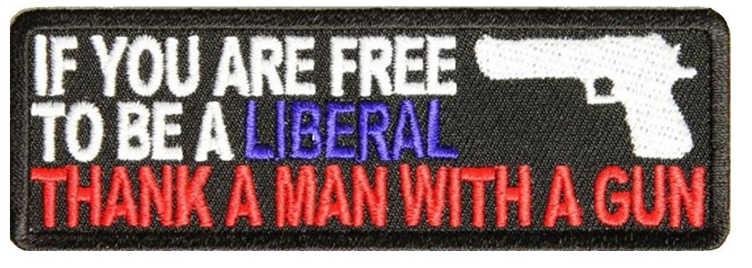 IF YOU ARE FREE TO BE A LIBERAL THANK A MAN WITH A GUN PATCH REPUBLICAN DEFEND