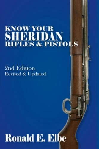 Know Your Sheridan Rifles & Pistols: 2nd Edition Revised & Updated by Elbe, R...