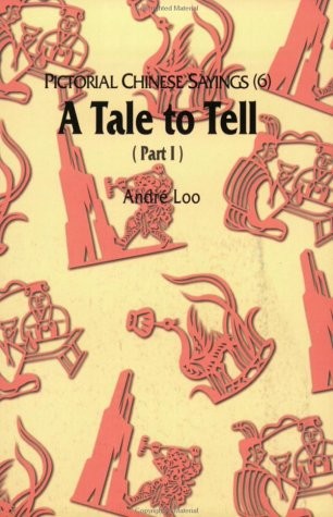 PICTORIAL CHINESE SAYINGS (6) - A TALE TO TELL (PART I) By Andre Loo & Esther