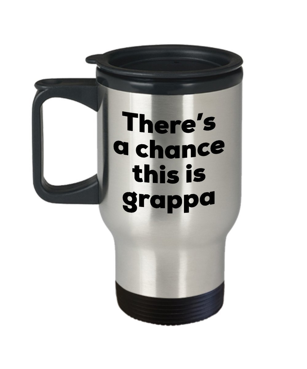 Grappa Travel Mug - There's a chance this is Grappa - Tumblers Mug - Grappa...