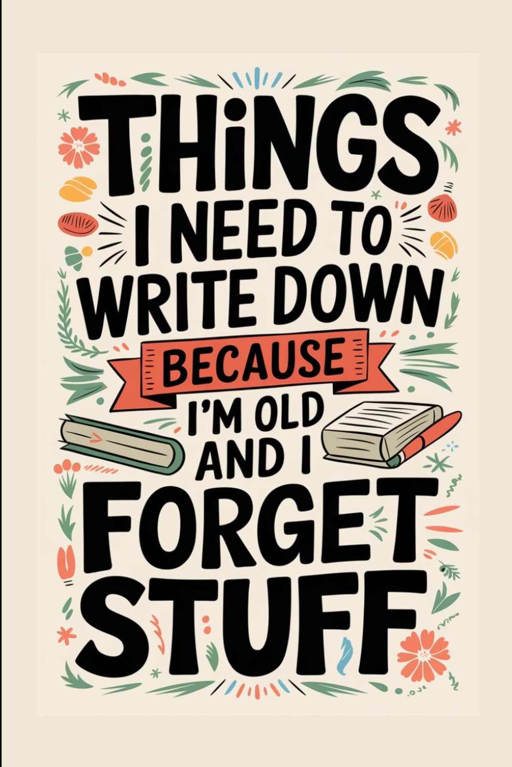 Things I Need To Write Down Because I'm Old And Forget Stuff, Funny Notebook For