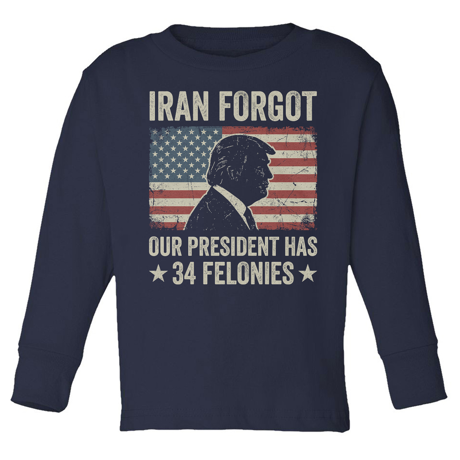 Iran Forgot Our President Has 34 Felonies Funny Toddler Long Sleeve TShirt
