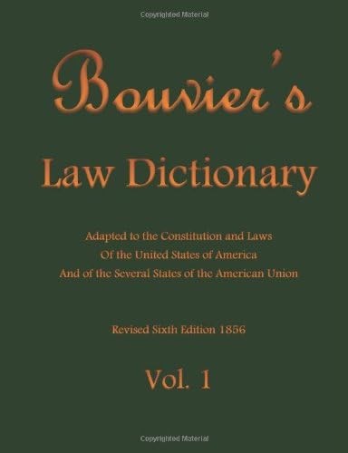 Bouvier's Law Dictionary Vol. 1: Adapted to the Constitution and Laws Of the Uni