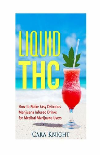Liquid Thc : How to Make Easy Delicious Marijuana Infused Drinks for Medical ...