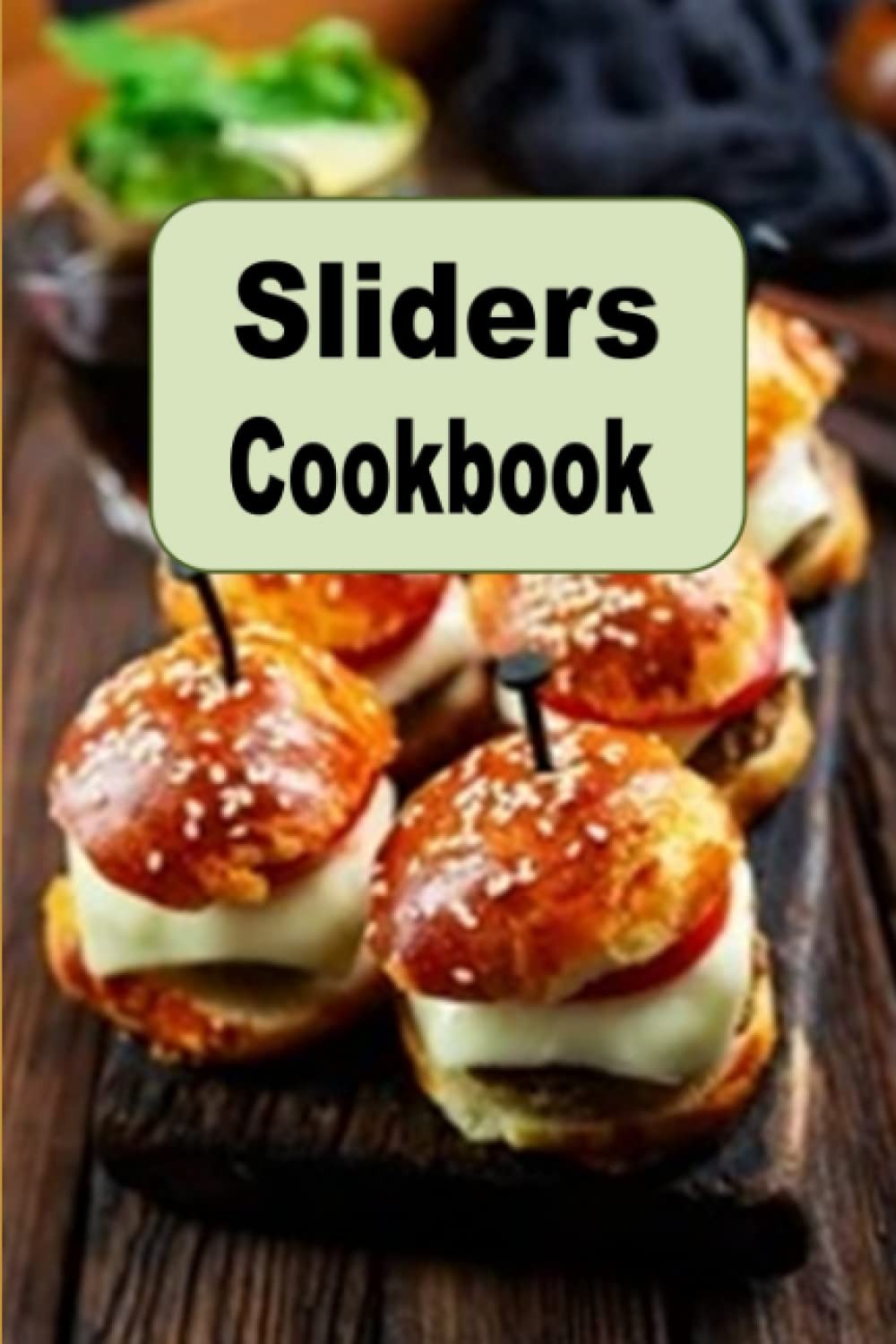 Sliders Cookbook: Recipes for Mini Hamburgers Cheeseburgers and Sandwiches (Lunc