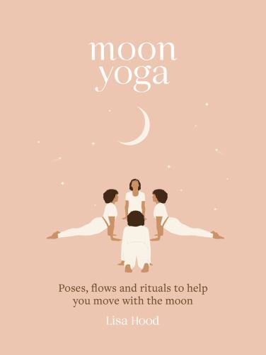 Moon Yoga: Poses, flows and rituals to help you move with the moon by