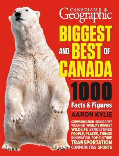 Canadian Geographic Biggest and Best of Canada: 1000 Facts and Figures by